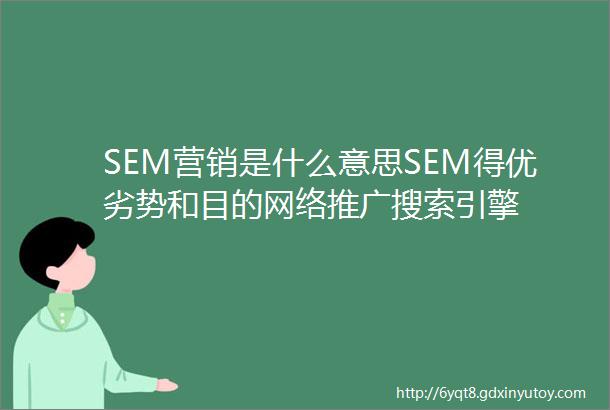 SEM营销是什么意思SEM得优劣势和目的网络推广搜索引擎
